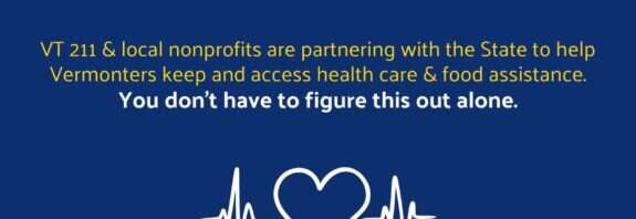 Questions about Medicaid? We've got you. Dial 211 or text your ZIP code to 898211 to get connected with a benefit assister. United Ways of Vermont / VT 211.